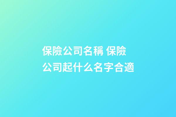 保險公司名稱 保險公司起什么名字合適-第1張-公司起名-玄機(jī)派